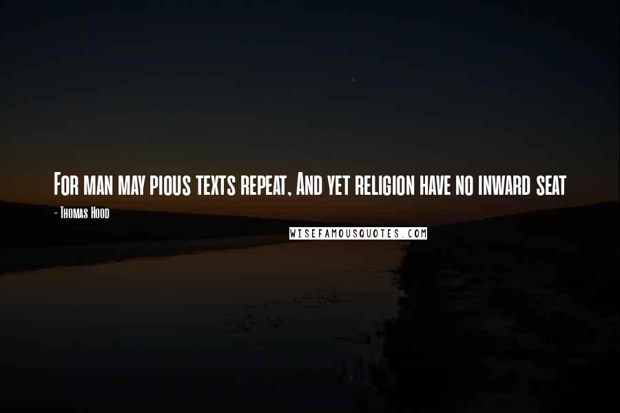 Thomas Hood Quotes: For man may pious texts repeat, And yet religion have no inward seat