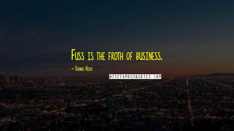 Thomas Hood Quotes: Fuss is the froth of business.