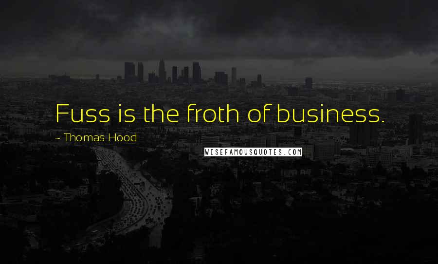 Thomas Hood Quotes: Fuss is the froth of business.