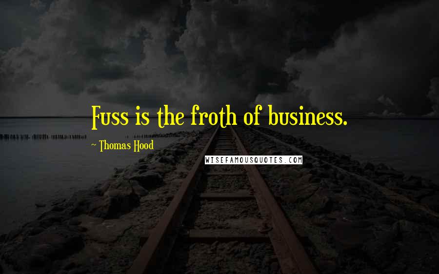 Thomas Hood Quotes: Fuss is the froth of business.