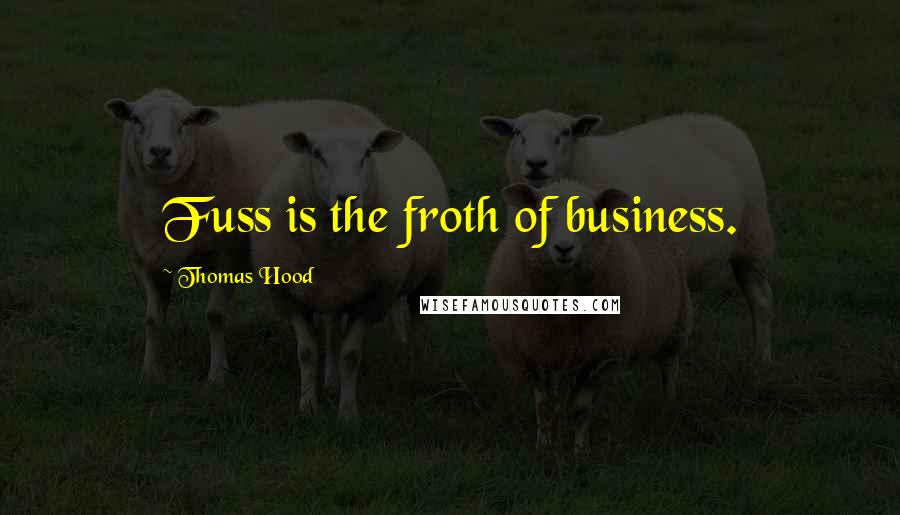 Thomas Hood Quotes: Fuss is the froth of business.