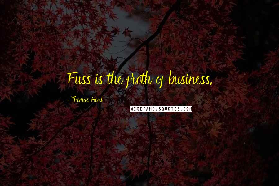 Thomas Hood Quotes: Fuss is the froth of business.