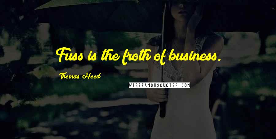Thomas Hood Quotes: Fuss is the froth of business.