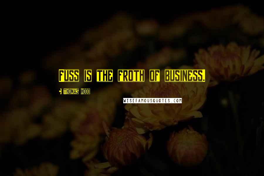 Thomas Hood Quotes: Fuss is the froth of business.