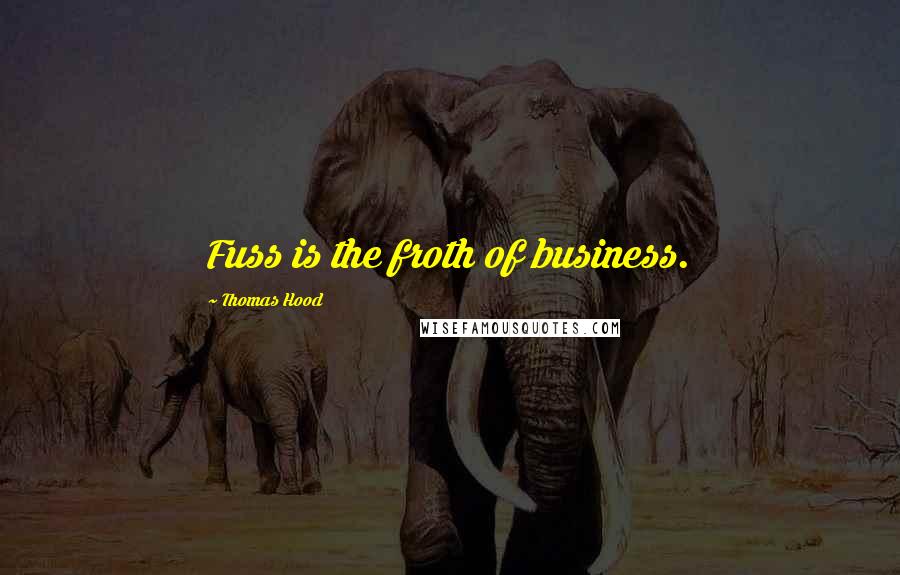 Thomas Hood Quotes: Fuss is the froth of business.