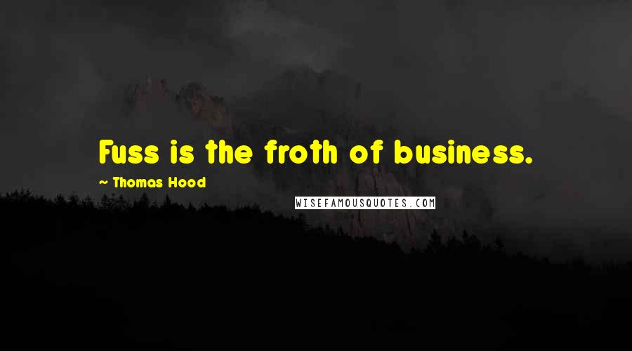 Thomas Hood Quotes: Fuss is the froth of business.
