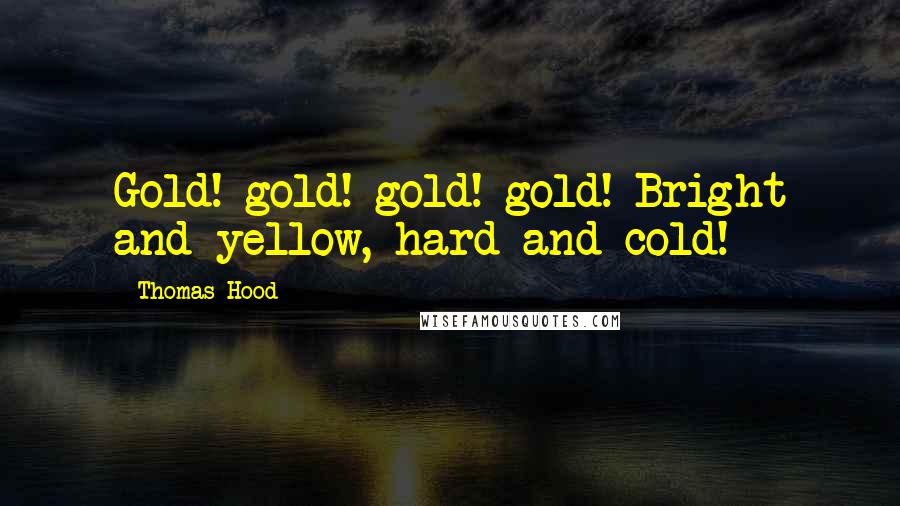 Thomas Hood Quotes: Gold! gold! gold! gold! Bright and yellow, hard and cold!