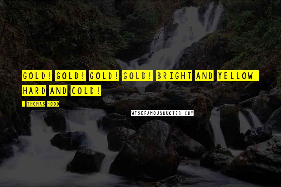 Thomas Hood Quotes: Gold! gold! gold! gold! Bright and yellow, hard and cold!
