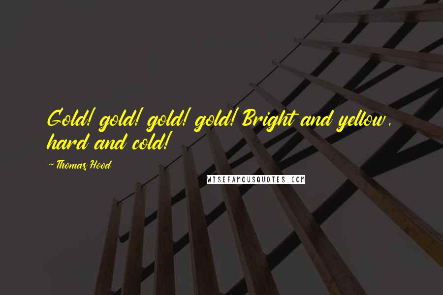 Thomas Hood Quotes: Gold! gold! gold! gold! Bright and yellow, hard and cold!