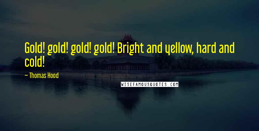 Thomas Hood Quotes: Gold! gold! gold! gold! Bright and yellow, hard and cold!