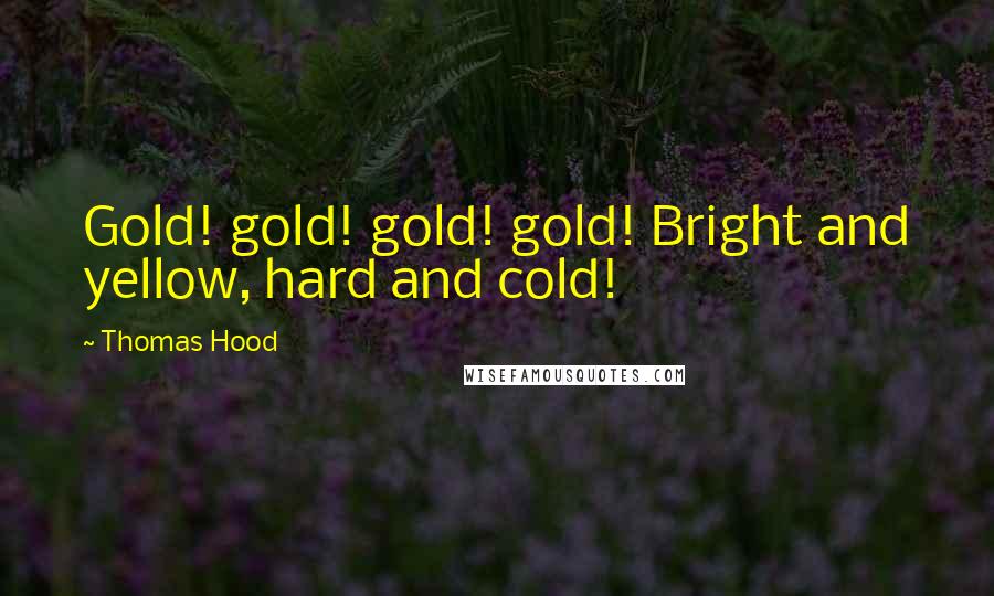 Thomas Hood Quotes: Gold! gold! gold! gold! Bright and yellow, hard and cold!