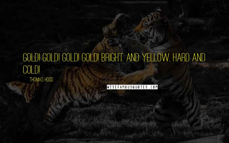 Thomas Hood Quotes: Gold! gold! gold! gold! Bright and yellow, hard and cold!