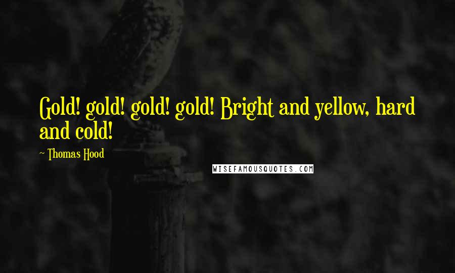 Thomas Hood Quotes: Gold! gold! gold! gold! Bright and yellow, hard and cold!