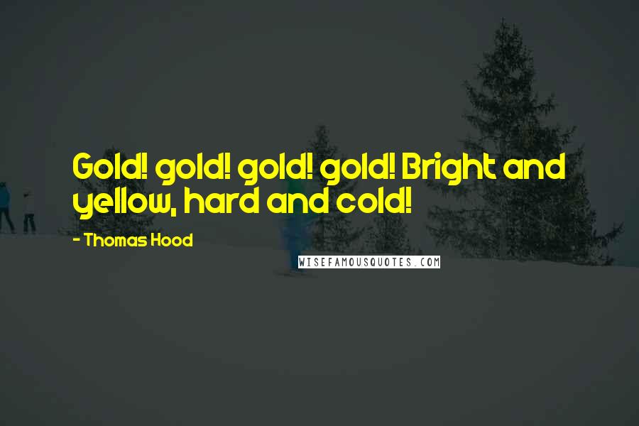 Thomas Hood Quotes: Gold! gold! gold! gold! Bright and yellow, hard and cold!