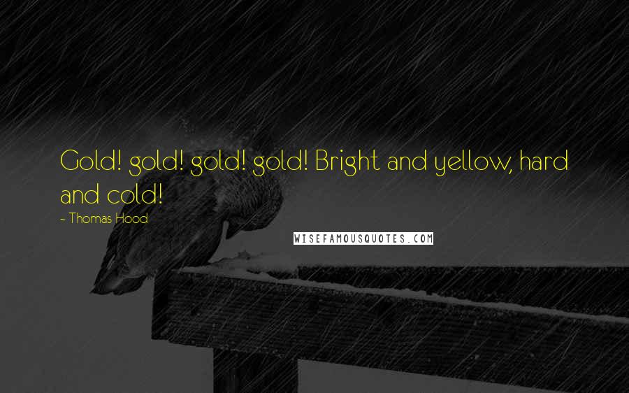 Thomas Hood Quotes: Gold! gold! gold! gold! Bright and yellow, hard and cold!