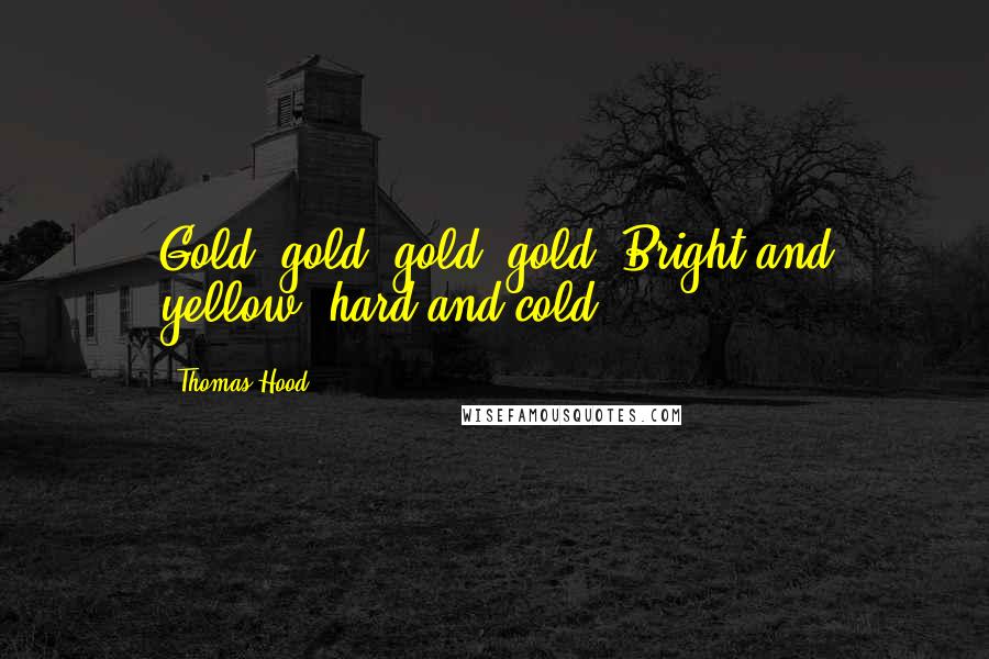 Thomas Hood Quotes: Gold! gold! gold! gold! Bright and yellow, hard and cold!