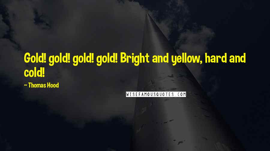 Thomas Hood Quotes: Gold! gold! gold! gold! Bright and yellow, hard and cold!