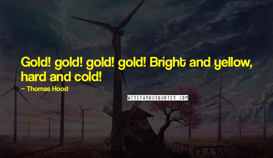 Thomas Hood Quotes: Gold! gold! gold! gold! Bright and yellow, hard and cold!
