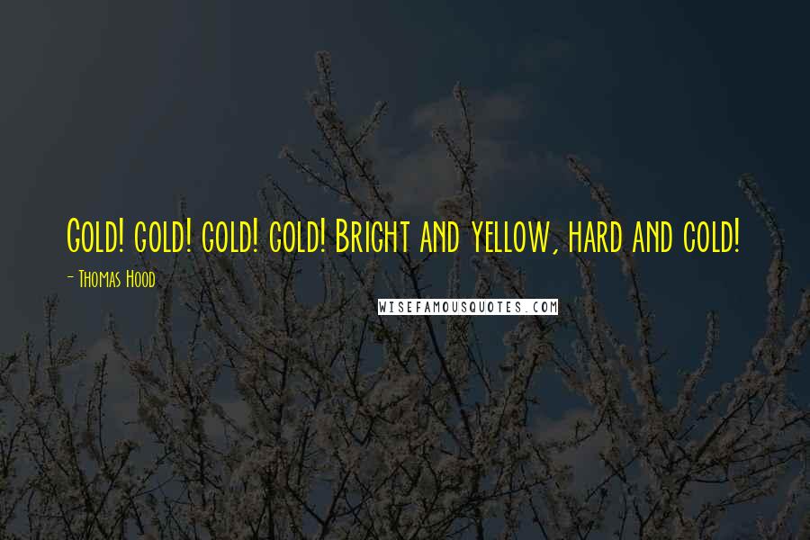 Thomas Hood Quotes: Gold! gold! gold! gold! Bright and yellow, hard and cold!