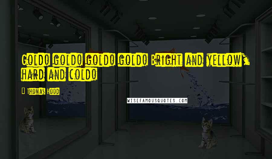 Thomas Hood Quotes: Gold! gold! gold! gold! Bright and yellow, hard and cold!