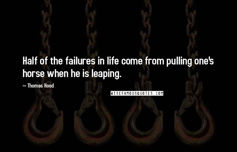Thomas Hood Quotes: Half of the failures in life come from pulling one's horse when he is leaping.