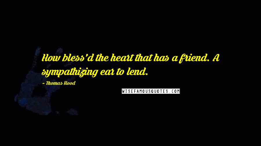 Thomas Hood Quotes: How bless'd the heart that has a friend. A sympathizing ear to lend.