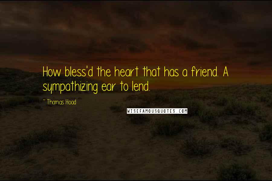 Thomas Hood Quotes: How bless'd the heart that has a friend. A sympathizing ear to lend.