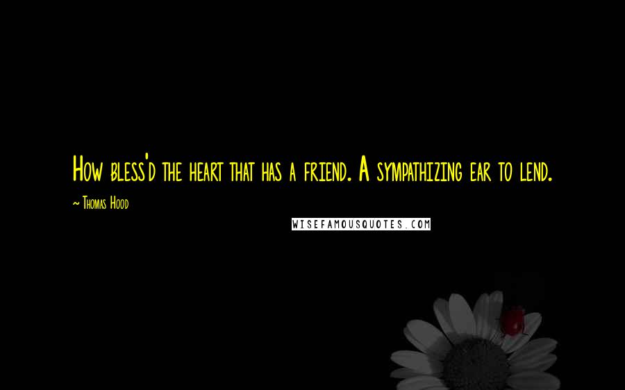 Thomas Hood Quotes: How bless'd the heart that has a friend. A sympathizing ear to lend.