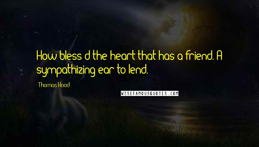 Thomas Hood Quotes: How bless'd the heart that has a friend. A sympathizing ear to lend.
