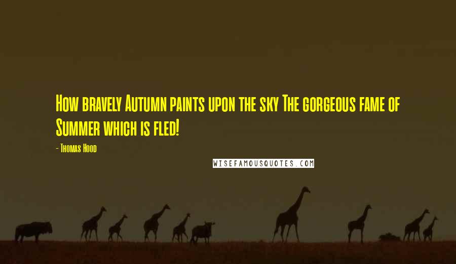 Thomas Hood Quotes: How bravely Autumn paints upon the sky The gorgeous fame of Summer which is fled!