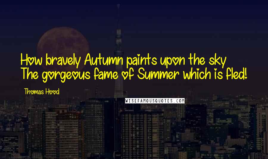 Thomas Hood Quotes: How bravely Autumn paints upon the sky The gorgeous fame of Summer which is fled!