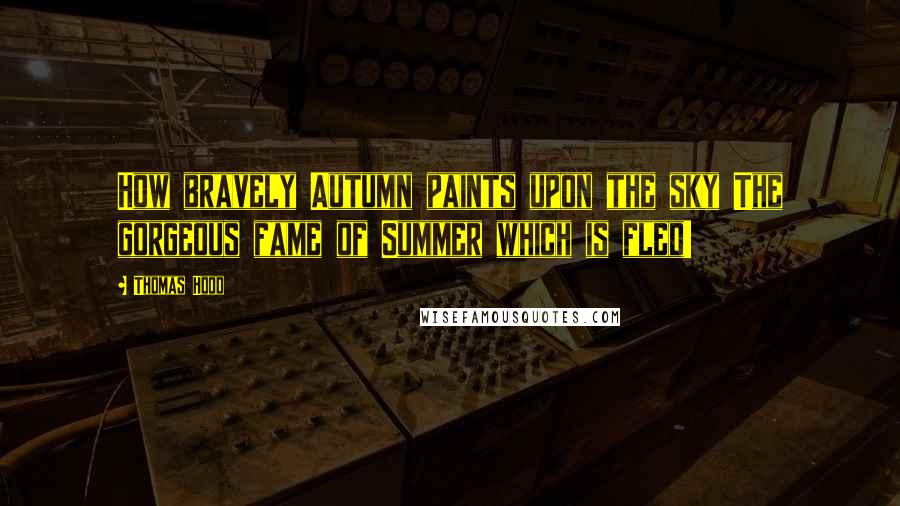 Thomas Hood Quotes: How bravely Autumn paints upon the sky The gorgeous fame of Summer which is fled!