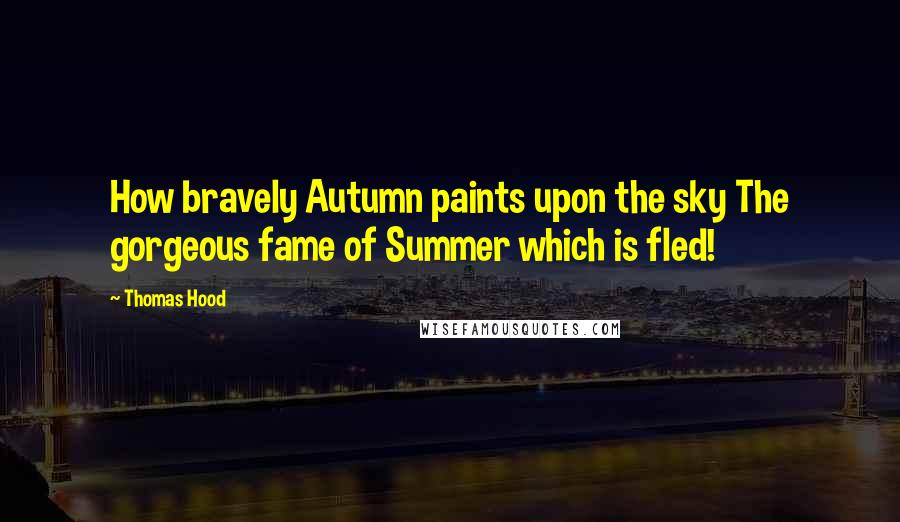 Thomas Hood Quotes: How bravely Autumn paints upon the sky The gorgeous fame of Summer which is fled!