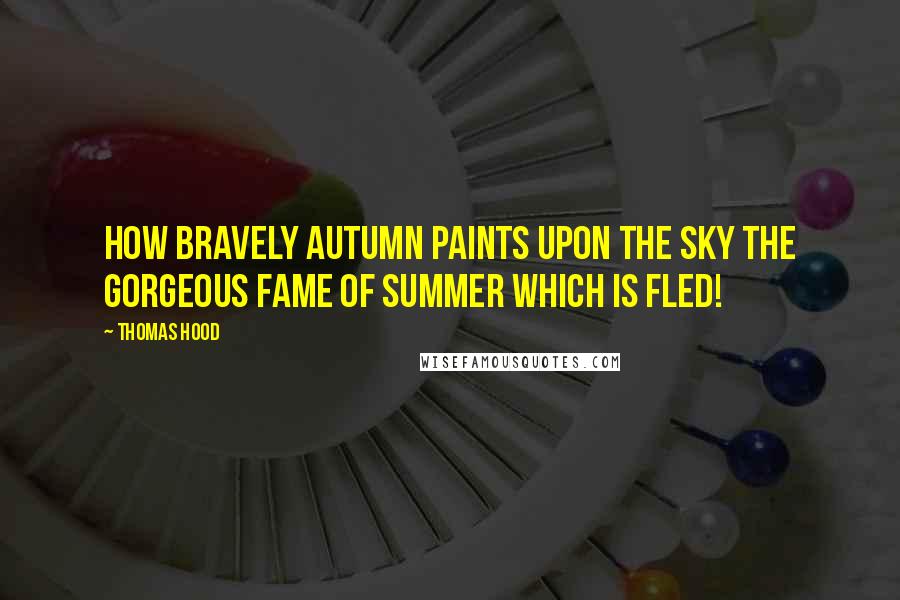 Thomas Hood Quotes: How bravely Autumn paints upon the sky The gorgeous fame of Summer which is fled!
