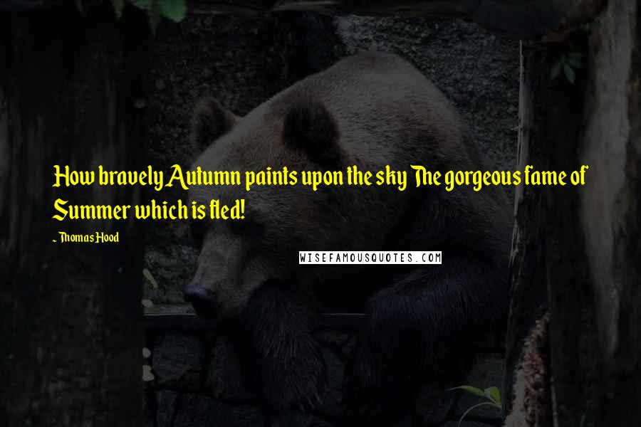 Thomas Hood Quotes: How bravely Autumn paints upon the sky The gorgeous fame of Summer which is fled!