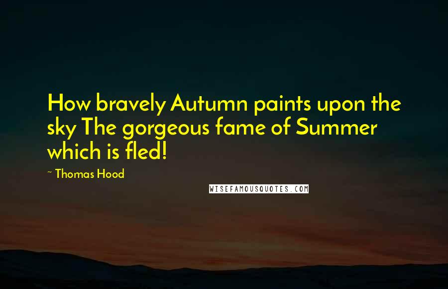 Thomas Hood Quotes: How bravely Autumn paints upon the sky The gorgeous fame of Summer which is fled!