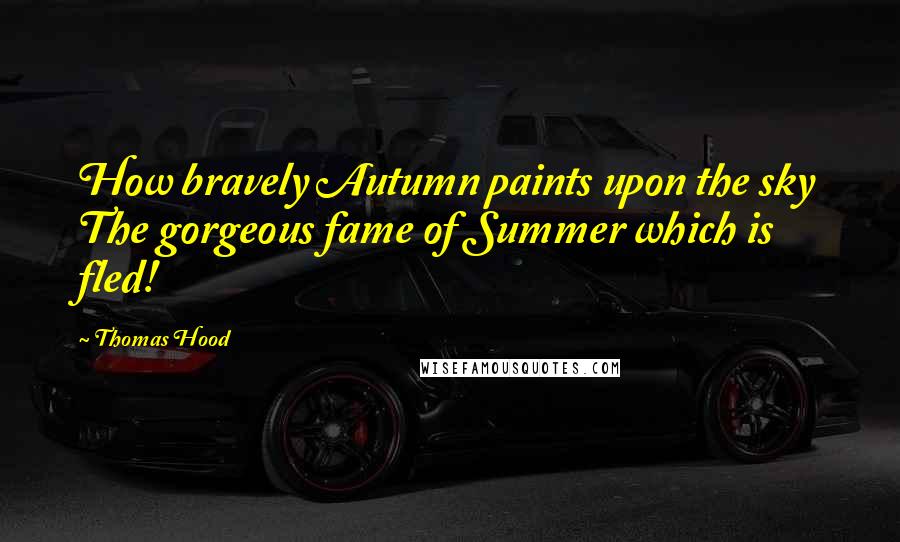 Thomas Hood Quotes: How bravely Autumn paints upon the sky The gorgeous fame of Summer which is fled!