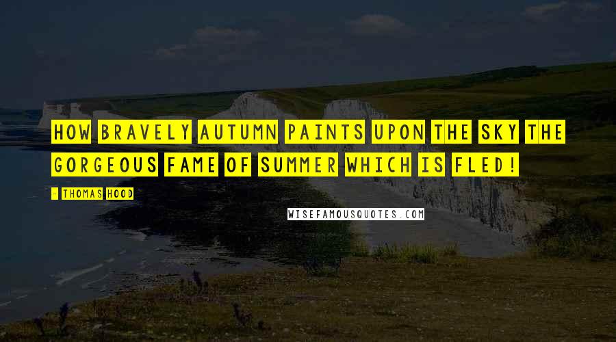 Thomas Hood Quotes: How bravely Autumn paints upon the sky The gorgeous fame of Summer which is fled!