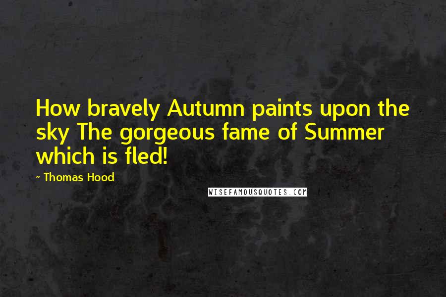 Thomas Hood Quotes: How bravely Autumn paints upon the sky The gorgeous fame of Summer which is fled!