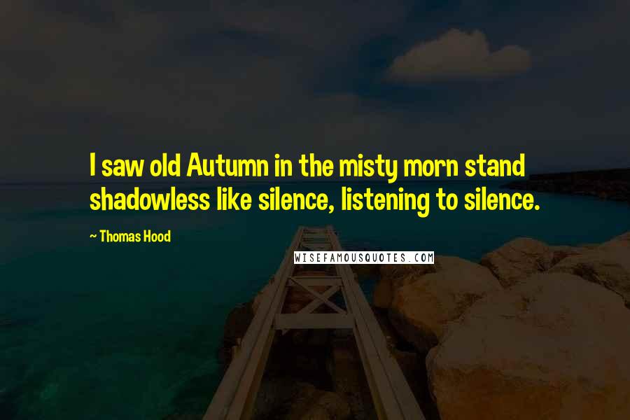 Thomas Hood Quotes: I saw old Autumn in the misty morn stand shadowless like silence, listening to silence.