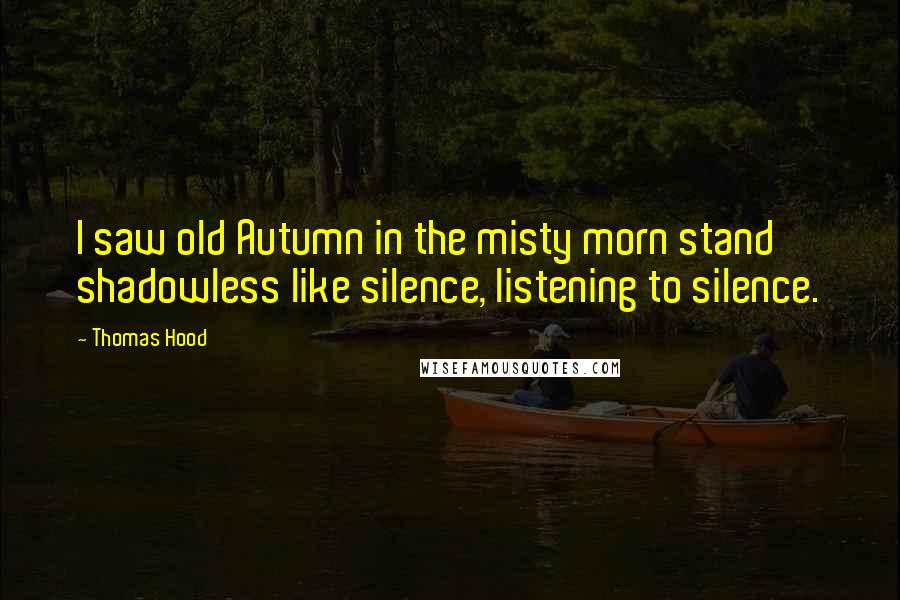 Thomas Hood Quotes: I saw old Autumn in the misty morn stand shadowless like silence, listening to silence.