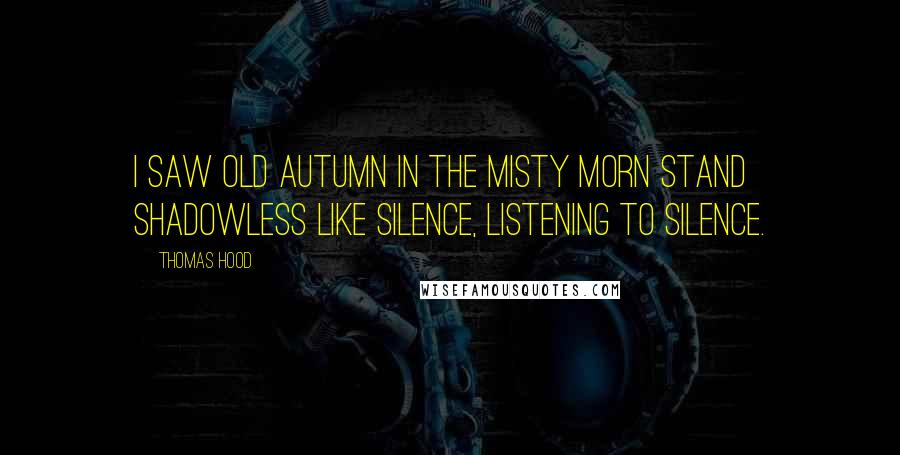 Thomas Hood Quotes: I saw old Autumn in the misty morn stand shadowless like silence, listening to silence.