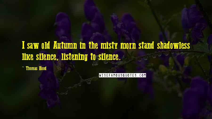 Thomas Hood Quotes: I saw old Autumn in the misty morn stand shadowless like silence, listening to silence.