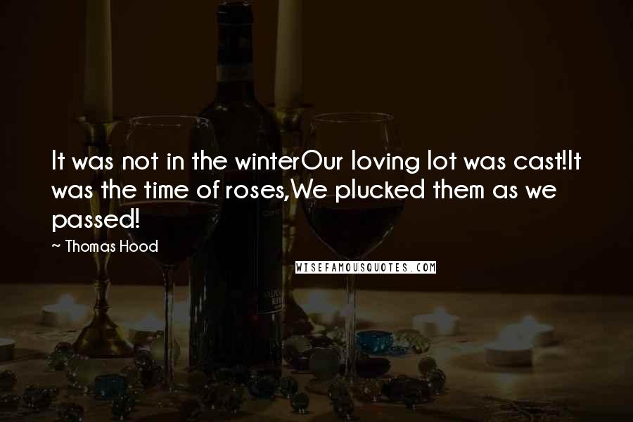 Thomas Hood Quotes: It was not in the winterOur loving lot was cast!It was the time of roses,We plucked them as we passed!