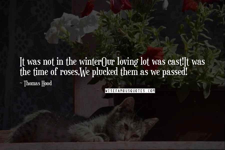 Thomas Hood Quotes: It was not in the winterOur loving lot was cast!It was the time of roses,We plucked them as we passed!