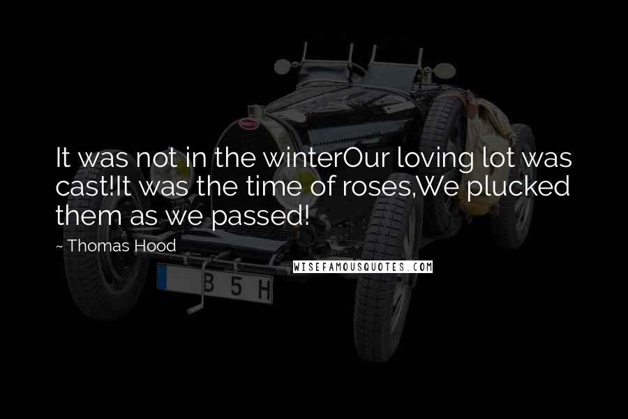 Thomas Hood Quotes: It was not in the winterOur loving lot was cast!It was the time of roses,We plucked them as we passed!