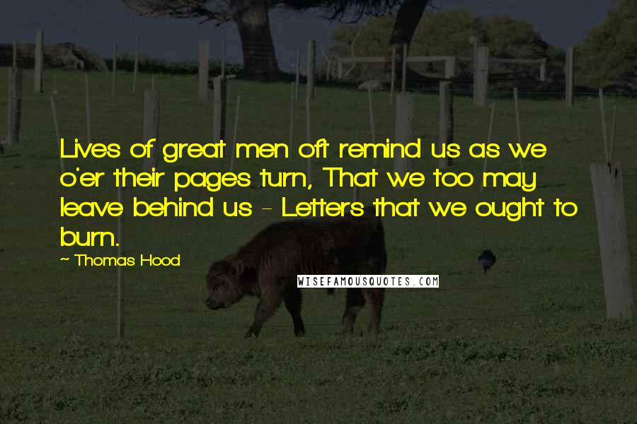 Thomas Hood Quotes: Lives of great men oft remind us as we o'er their pages turn, That we too may leave behind us - Letters that we ought to burn.