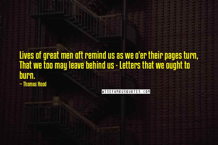 Thomas Hood Quotes: Lives of great men oft remind us as we o'er their pages turn, That we too may leave behind us - Letters that we ought to burn.