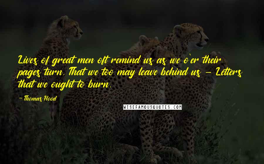 Thomas Hood Quotes: Lives of great men oft remind us as we o'er their pages turn, That we too may leave behind us - Letters that we ought to burn.