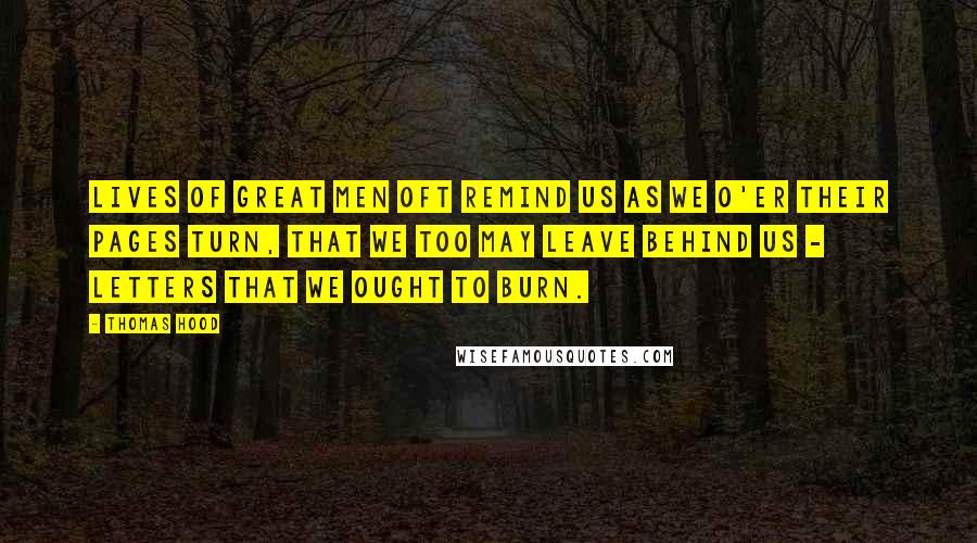 Thomas Hood Quotes: Lives of great men oft remind us as we o'er their pages turn, That we too may leave behind us - Letters that we ought to burn.